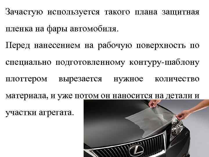 Зачастую используется такого плана защитная пленка на фары автомобиля. Перед нанесением на рабочую поверхность