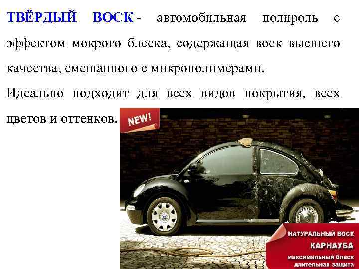 ТВЁРДЫЙ ВОСК - автомобильная полироль с эффектом мокрого блеска, содержащая воск высшего качества, смешанного