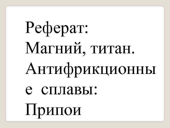 Реферат: Магний, титан. Антифрикционны е сплавы: Припои 