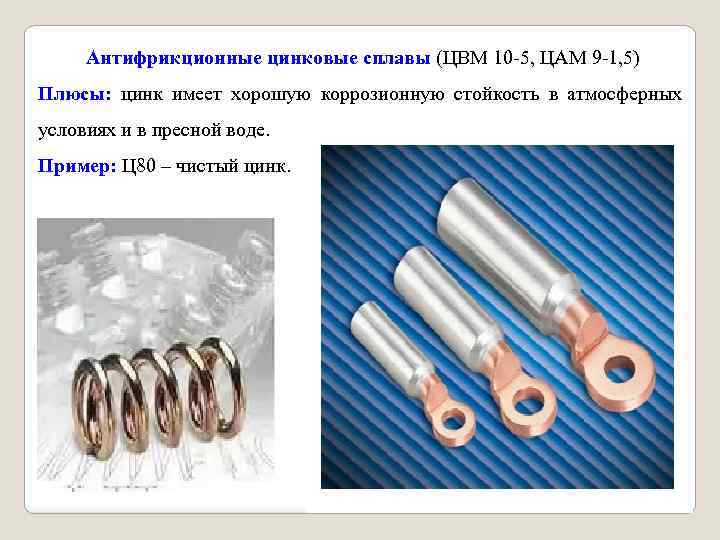 Антифрикционные цинковые сплавы (ЦВМ 10 5, ЦАМ 9 1, 5) Плюсы: цинк имеет хорошую