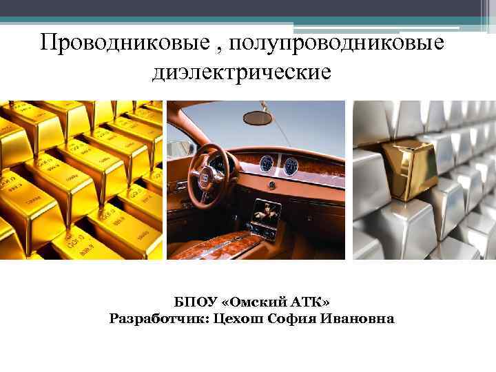 Проводниковые , полупроводниковые диэлектрические БПОУ «Омский АТК» Разработчик: Цехош София Ивановна 