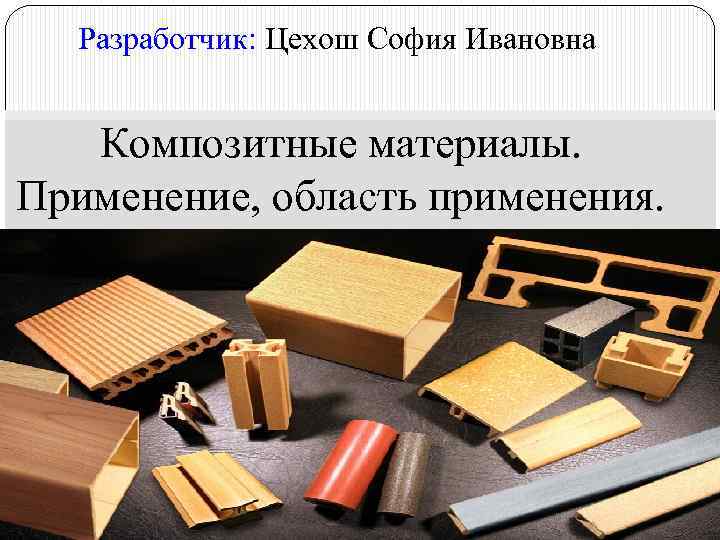 Разработчик: Цехош София Ивановна Композитные материалы. Применение, область применения. 