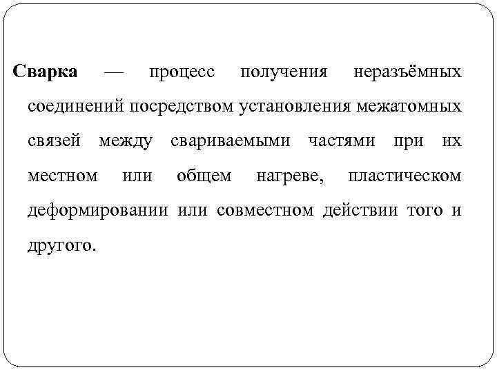 Сварка — процесс получения неразъёмных соединений посредством установления межатомных связей между свариваемыми частями при