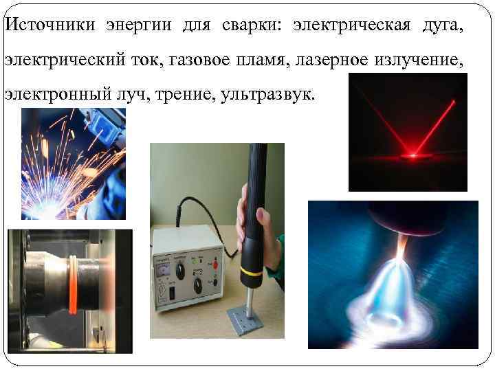 Источники энергии для сварки: электрическая дуга, электрический ток, газовое пламя, лазерное излучение, электронный луч,