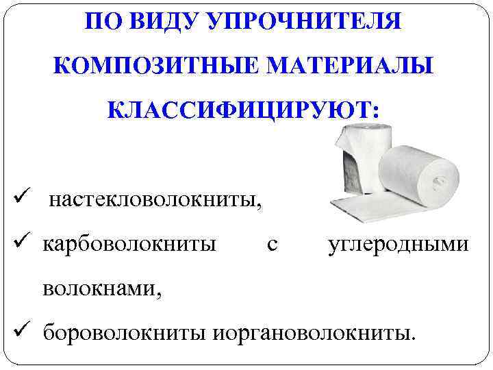 ПО ВИДУ УПРОЧНИТЕЛЯ КОМПОЗИТНЫЕ МАТЕРИАЛЫ КЛАССИФИЦИРУЮТ: ü настекловолокниты, ü карбоволокниты с углеродными волокнами, ü