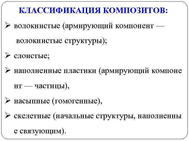 КЛАССИФИКАЦИЯ КОМПОЗИТОВ: Ø волокнистые (армирующий компонент — волокнистые структуры); Ø слоистые; Ø наполненные пластики