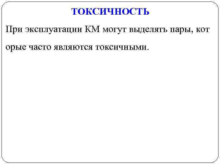  ТОКСИЧНОСТЬ При эксплуатации КМ могут выделять пары, кот орые часто являются токсичными. 