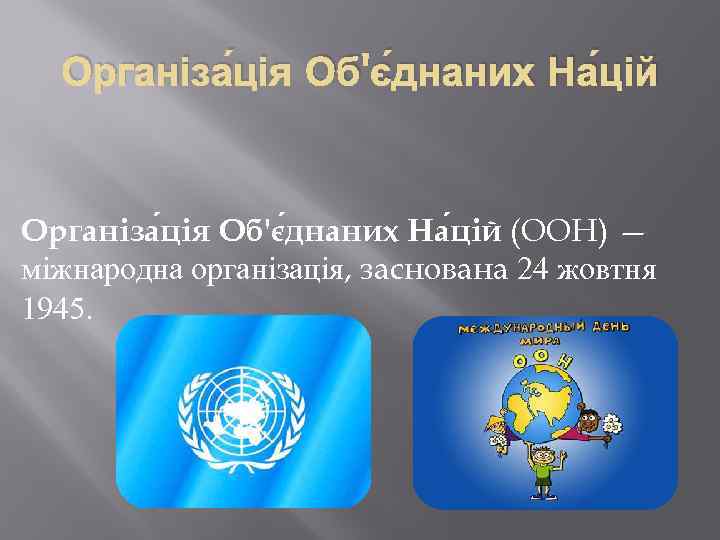 Організа ція Об'є днаних На цій (ООН) — міжнародна організація, заснована 24 жовтня 1945.