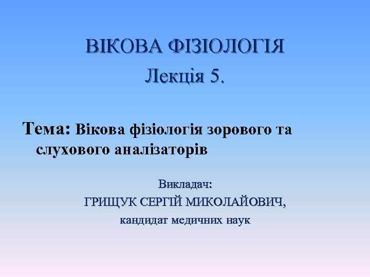 ВІКОВА ФІЗІОЛОГІЯ Лекція 5. Тема: Вікова фізіологія зорового та слухового аналізаторів Викладач: ГРИЩУК СЕРГІЙ