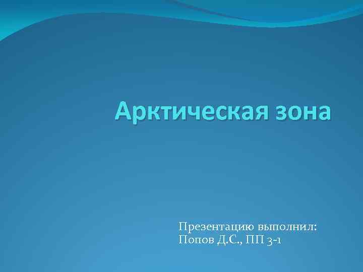 Арктическая зона Презентацию выполнил: Попов Д. С. , ПП 3 -1 