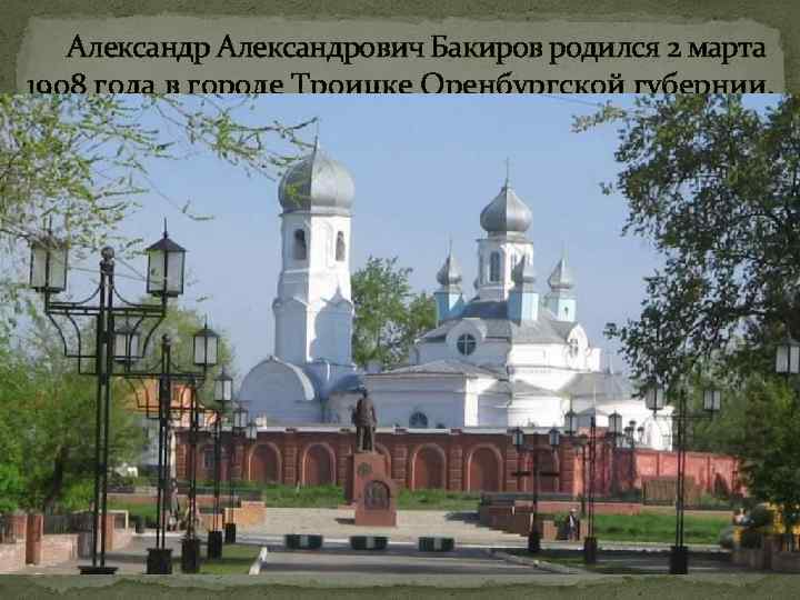 Александрович Бакиров родился 2 марта 1908 года в городе Троицке Оренбургской губернии. 