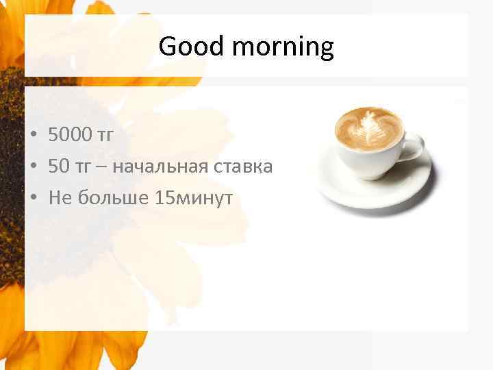 Good morning • 5000 тг • 50 тг – начальная ставка • Не больше