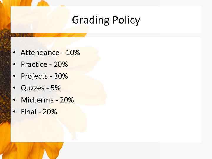Grading Policy • • • Attendance - 10% Practice - 20% Projects - 30%