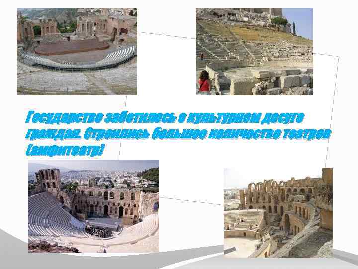 Государство заботилось о культурном досуге граждан. Строились большое количество театров (амфитеатр) 