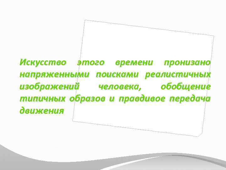 Искусство этого времени пронизано напряженными поисками реалистичных изображений человека, обобщение типичных образов и правдивое