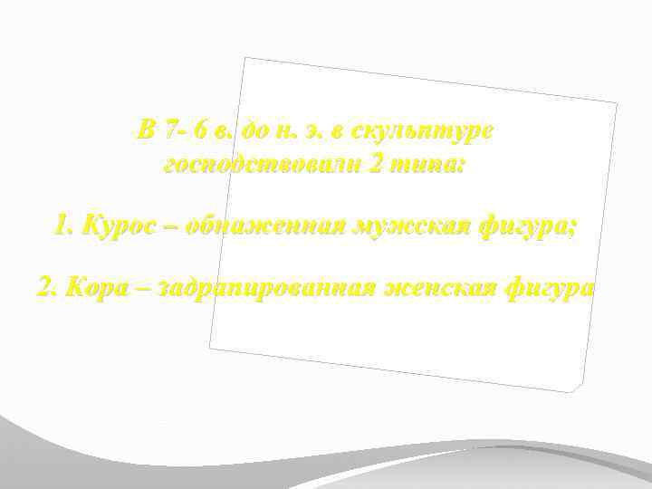 В 7 - 6 в. до н. э. в скульптуре господствовали 2 типа: 1.