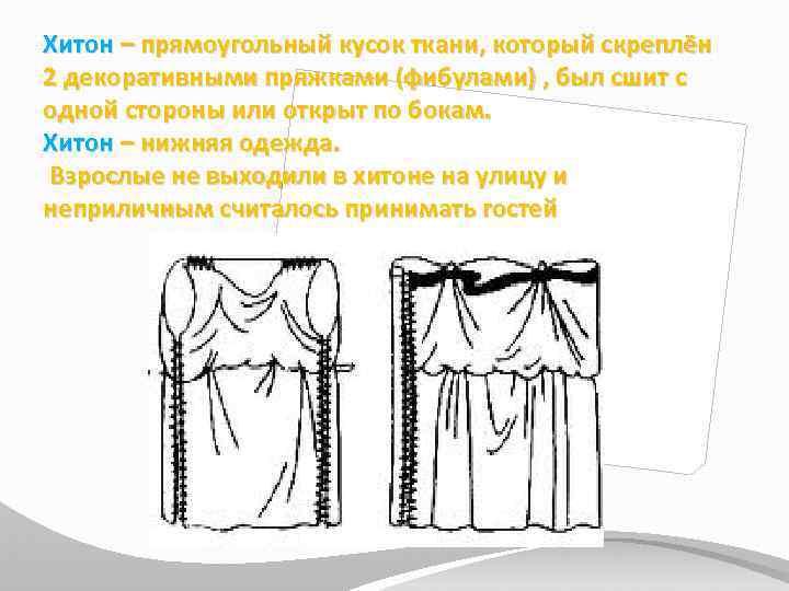 Хитон – прямоугольный кусок ткани, который скреплён 2 декоративными пряжками (фибулами) , был сшит