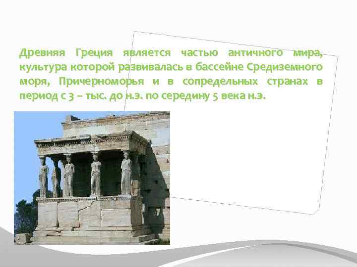 Древняя Греция является частью античного мира, культура которой развивалась в бассейне Средиземного моря, Причерноморья
