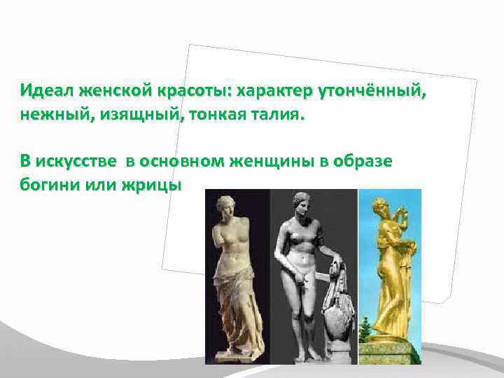 Идеал женской красоты: характер утончённый, нежный, изящный, тонкая талия. В искусстве в основном женщины