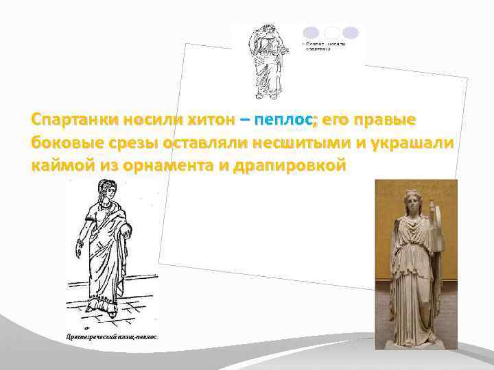 Спартанки носили хитон – пеплос; его правые боковые срезы оставляли несшитыми и украшали каймой