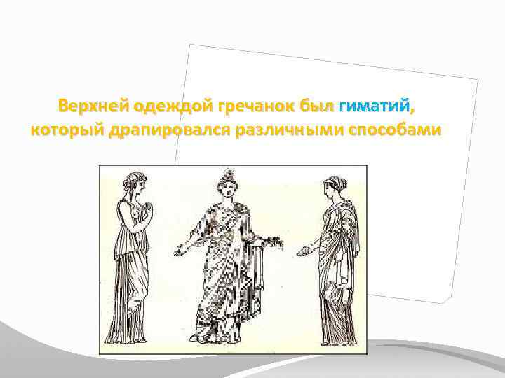 Верхней одеждой гречанок был гиматий, который драпировался различными способами 