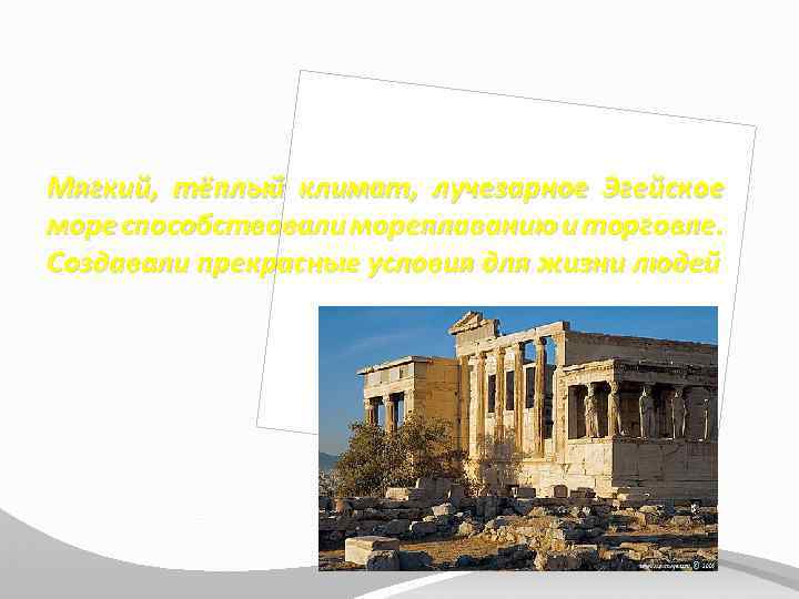 Мягкий, тёплый климат, лучезарное Эгейское море способствовали мореплаванию и торговле. Создавали прекрасные условия для