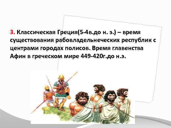 3. Классическая Греция(5 -4 в. до н. э. ) – время существования рабовладельнеческих республик