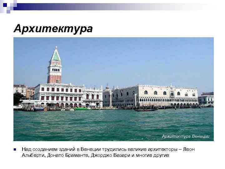 Архитектура Венеции n Над созданием зданий в Венеции трудились великие архитекторы – Леон Альберти,