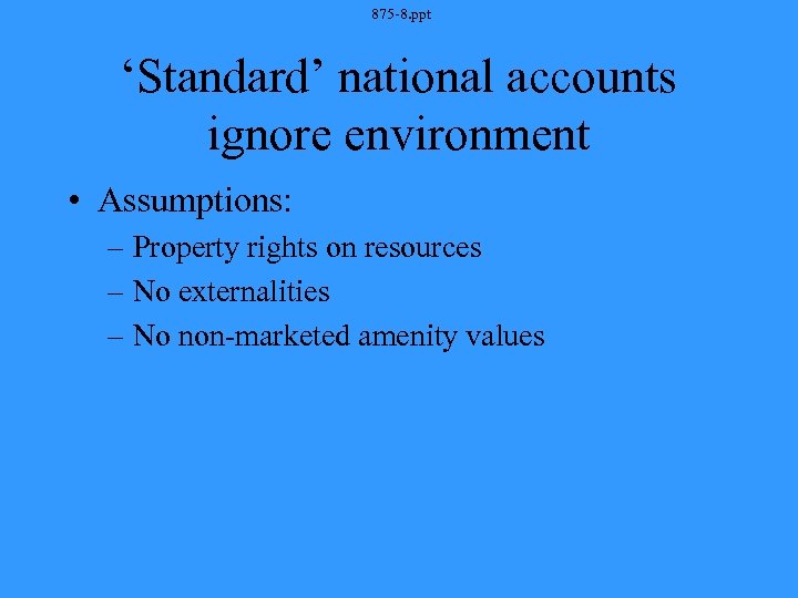 875 -8. ppt ‘Standard’ national accounts ignore environment • Assumptions: – Property rights on