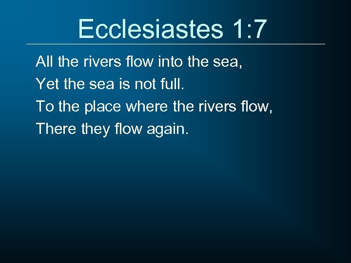 Ecclesiastes 1: 7 All the rivers flow into the sea, Yet the sea is