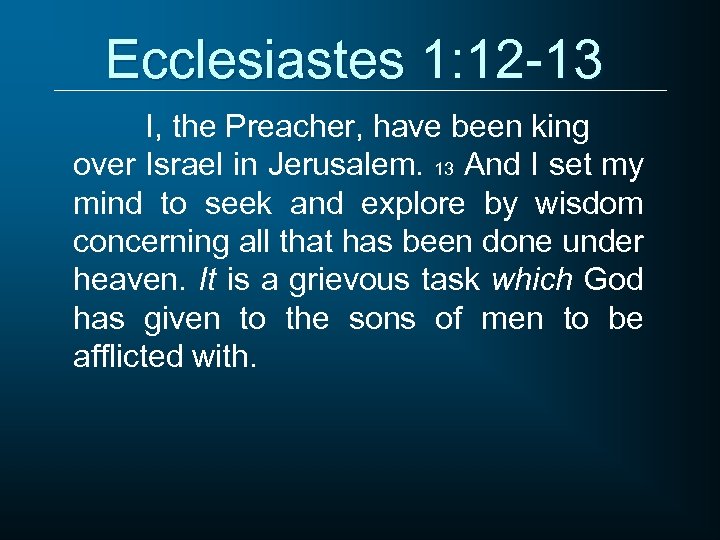 Ecclesiastes 1: 12 -13 I, the Preacher, have been king over Israel in Jerusalem.