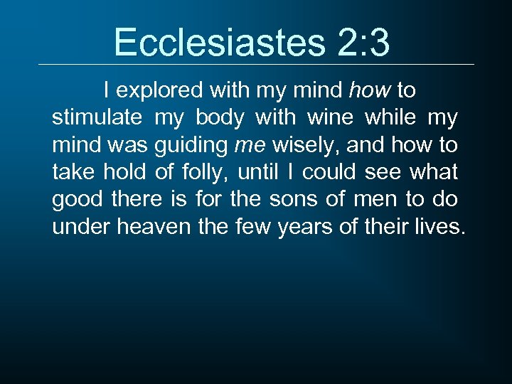 Ecclesiastes 2: 3 I explored with my mind how to stimulate my body with