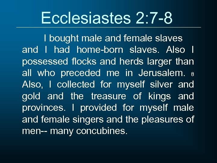 Ecclesiastes 2: 7 -8 I bought male and female slaves and I had home-born