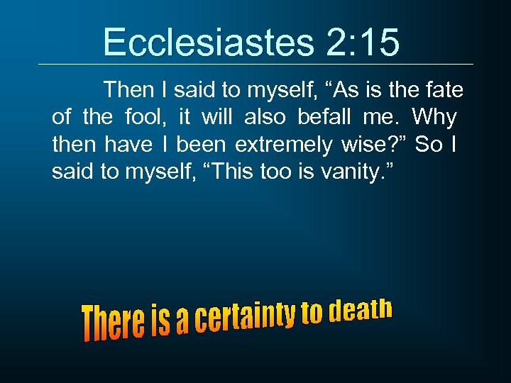 Ecclesiastes 2: 15 Then I said to myself, “As is the fate of the