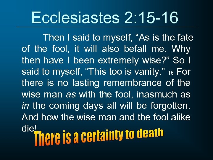 Ecclesiastes 2: 15 -16 Then I said to myself, “As is the fate of