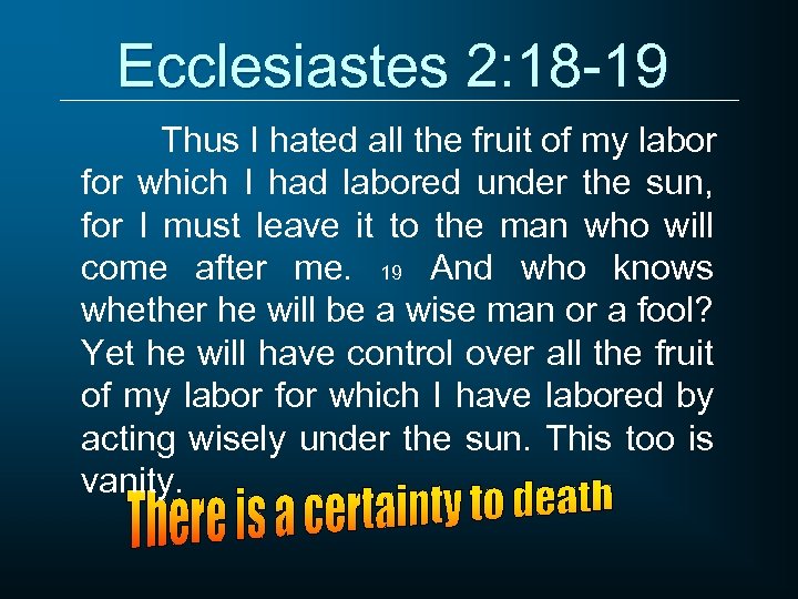 Ecclesiastes 2: 18 -19 Thus I hated all the fruit of my labor for