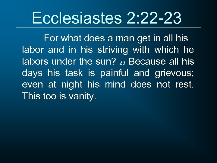 Ecclesiastes 2: 22 -23 For what does a man get in all his labor