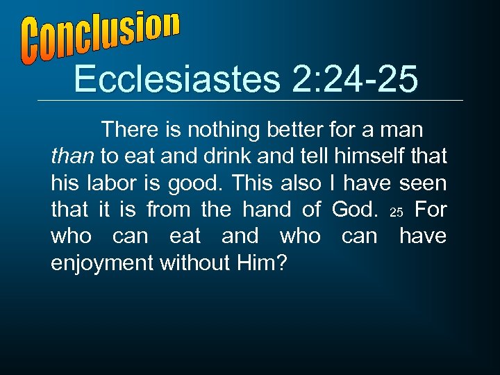 Ecclesiastes 2: 24 -25 There is nothing better for a man than to eat