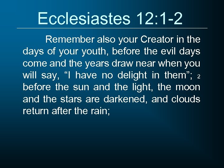 Ecclesiastes 12: 1 -2 Remember also your Creator in the days of your youth,