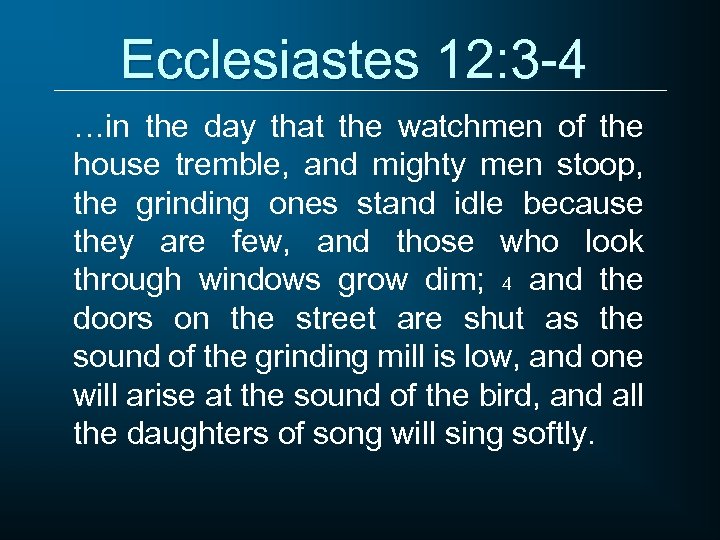 Ecclesiastes 12: 3 -4 …in the day that the watchmen of the house tremble,