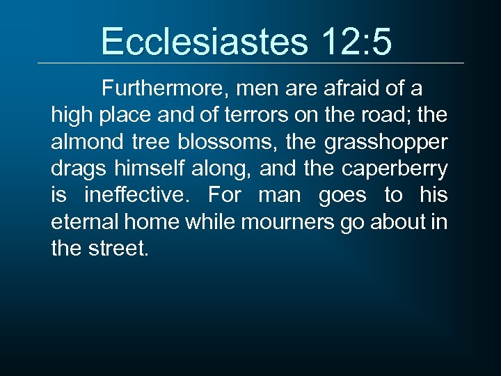 Ecclesiastes 12: 5 Furthermore, men are afraid of a high place and of terrors