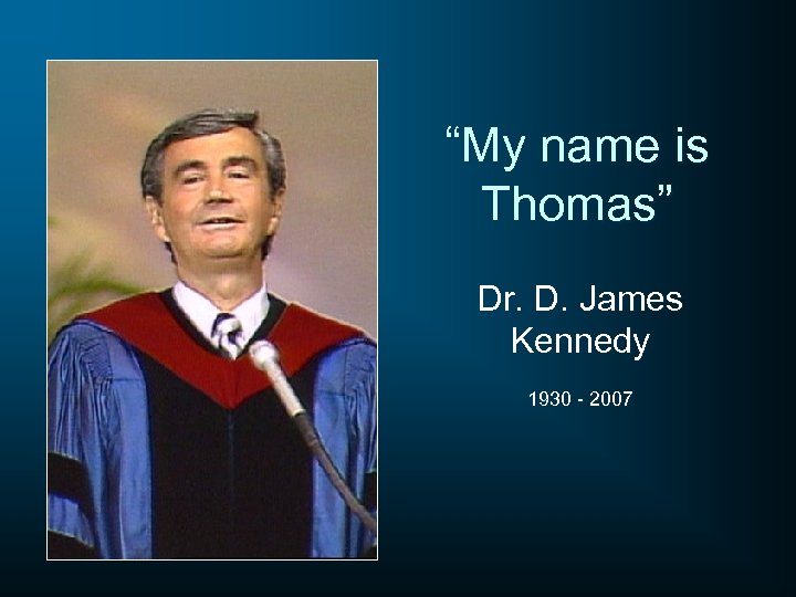 “My name is Thomas” Dr. D. James Kennedy 1930 - 2007 