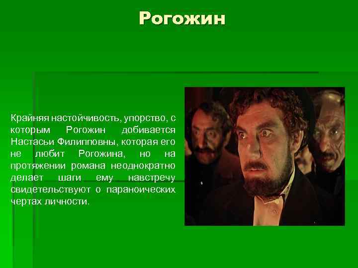 Рогожин Крайняя настойчивость, упорство, с которым Рогожин добивается Настасьи Филипповны, которая его не любит