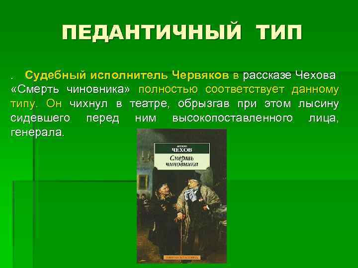 ПЕДАНТИЧНЫЙ ТИП. Судебный исполнитель Червяков в рассказе Чехова «Смерть чиновника» полностью соответствует данному типу.