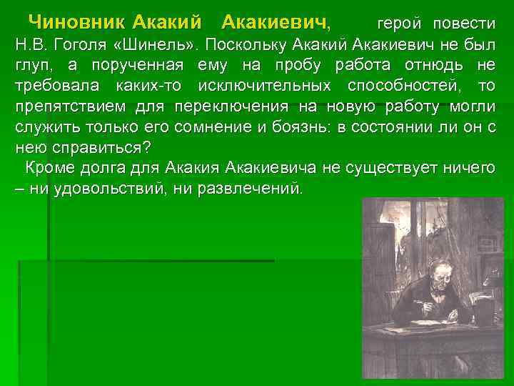 Чиновник Акакий Акакиевич, герой повести Н. В. Гоголя «Шинель» . Поскольку Акакий Акакиевич не