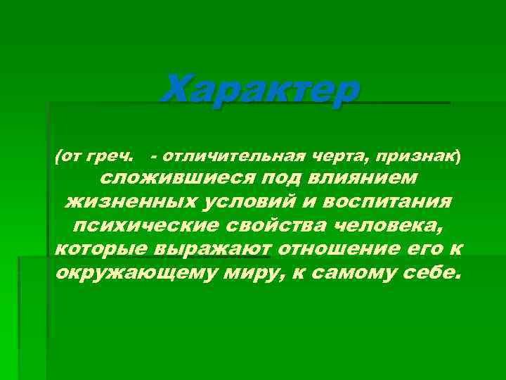 Характер (от греч. - отличительная черта, признак) сложившиеся под влиянием жизненных условий и воспитания