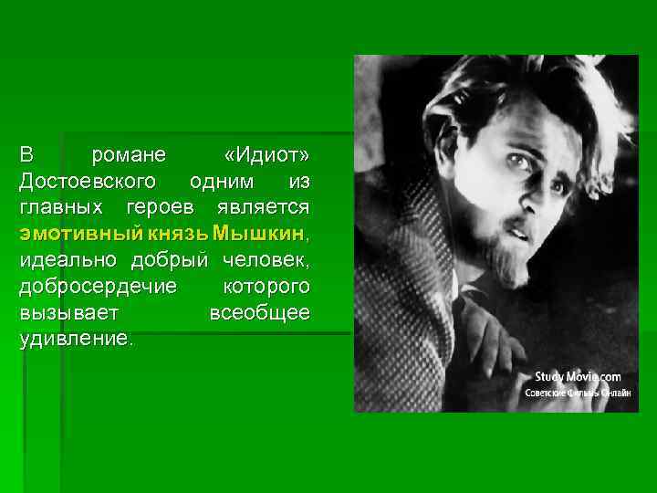 В романе «Идиот» Достоевского одним из главных героев является эмотивный князь Мышкин, идеально добрый