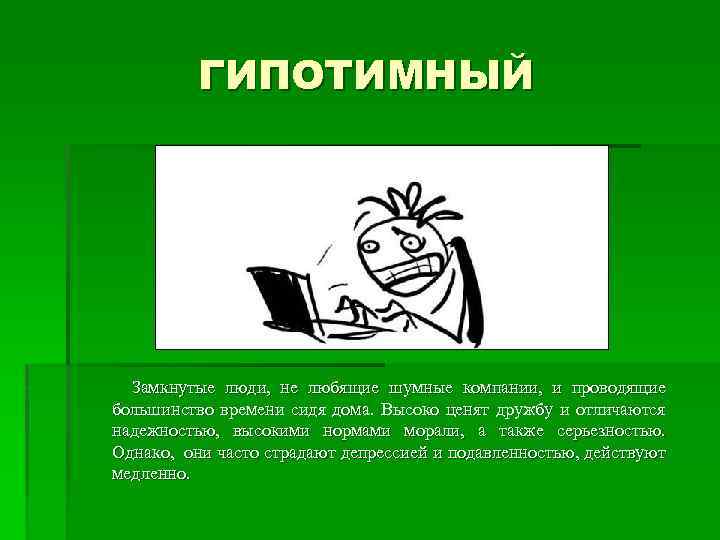 ГИПОТИМНЫЙ Замкнутые люди, не любящие шумные компании, и проводящие большинство времени сидя дома. Высоко