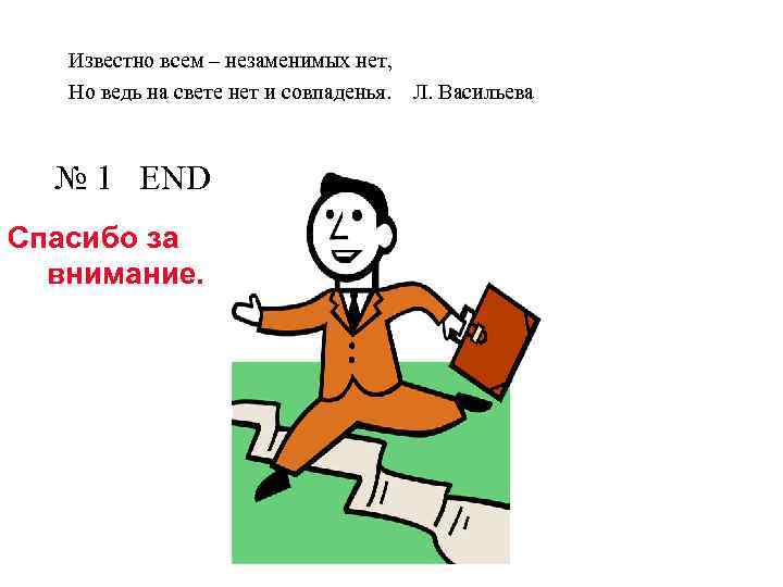 Известно всем – незаменимых нет, Но ведь на свете нет и совпаденья. Л. Васильева