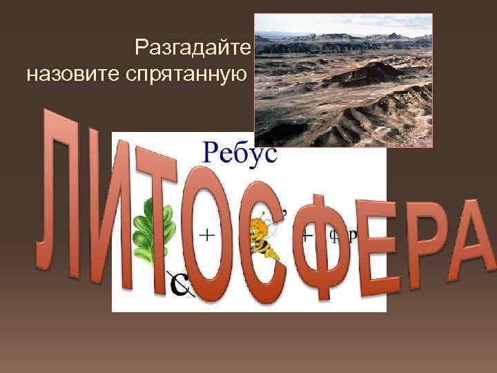 Разгадайте ребус, назовите спрятанную земную оболочку 